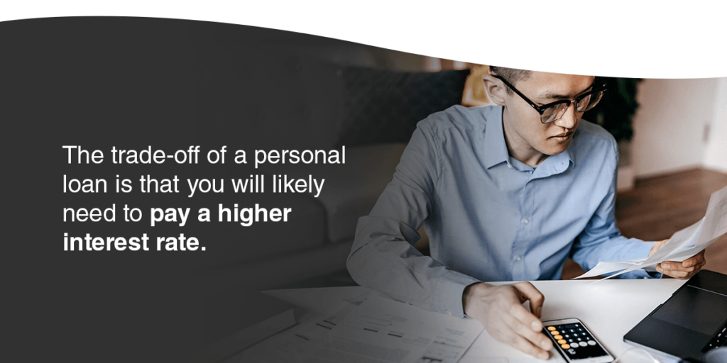 the trade-off is that you will likely need to pay a higher interest rate.
